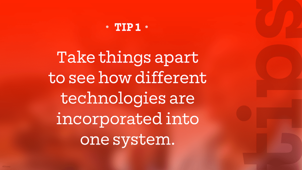 Tip – Take things apart to see how different technologies are incorporated into one system